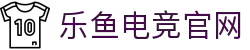 乐鱼电竞(中国)-全球领先的电竞赛事平台